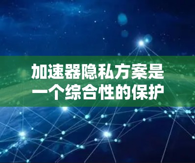加速器隐私方案是一个综合性的保护措施,旨在确保在加速计算和数据处理过程中保护用户数据的隐私。以下是构建加速器隐私方案的关键要素和步骤 加速器隐私方案是一个综合性的保护措施,旨在确保在加速计算和数据处理过程中保护用户数据的隐私。以下是构建加速器隐私方案的关键要素和步骤