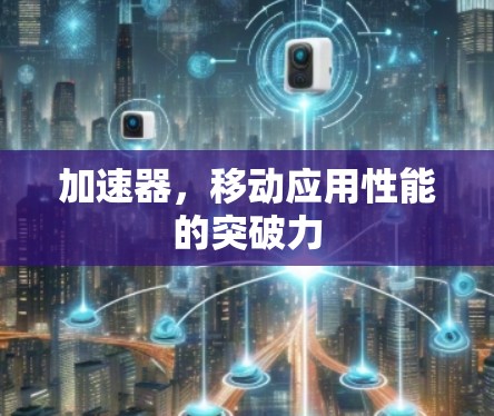 加速器,移动应用性能的突破力 加速器,移动应用性能的突破力