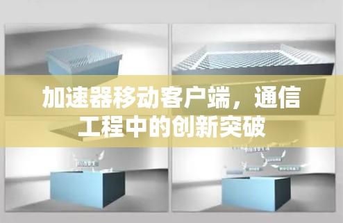 加速器移动客户端,通信工程中的创新突破 加速器移动客户端,通信工程中的创新突破