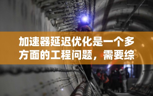 加速器延迟优化是一个多方面的工程问题,需要综合考虑硬件设计、软件算法和资源管理等多个因素。以下是对加速器延迟优化的系统化总结 加速器延迟优化是一个多方面的工程问题,需要综合考虑硬件设计、软件算法和资源管理等多个因素。以下是对加速器延迟优化的系统化总结