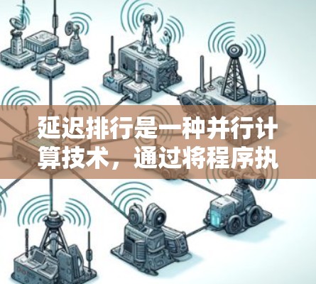 延迟排行是一种并行计算技术,通过将程序执行分解为多个任务并行运行,显著提升计算效率。以下是对延迟排行的详细总结 延迟排行是一种并行计算技术,通过将程序执行分解为多个任务并行运行,显著提升计算效率。以下是对延迟排行的详细总结