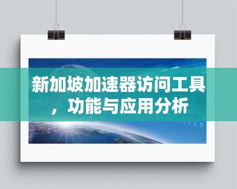 新加坡加速器访问工具,功能与应用分析 新加坡加速器访问工具,功能与应用分析