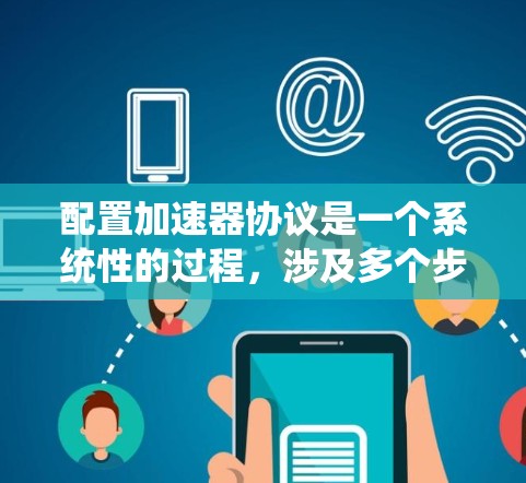 配置加速器协议是一个系统性的过程,涉及多个步骤和考虑因素。以下是一份有条理的指南,帮助您顺利配置并优化加速器协议 配置加速器协议是一个系统性的过程,涉及多个步骤和考虑因素。以下是一份有条理的指南,帮助您顺利配置并优化加速器协议