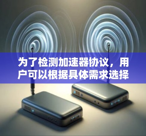 为了检测加速器协议，用户可以根据具体需求选择合适的工具和方法。以下是一个结构化的解决方案