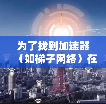 为了找到加速器(如梯子网络)在香港的节点列表,您可以按照以下步骤进行 为了找到加速器(如梯子网络)在香港的节点列表,您可以按照以下步骤进行