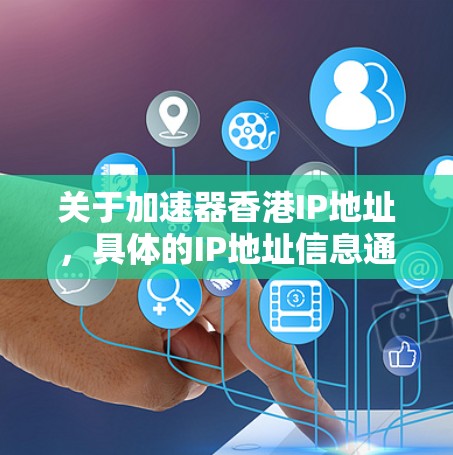 关于加速器香港IP地址,具体的IP地址信息通常需要根据实际需求和服务提供商来获取。香港作为一个国际化的城市,有多个网络服务提供商和加速器服务,可能会提供不同的IP地址以满足不同的需求 关于加速器香港IP地址,具体的IP地址信息通常需要根据实际需求和服务提供商来获取。香港作为一个国际化的城市,有多个网络服务提供商和加速器服务,可能会提供不同的IP地址以满足不同的需求