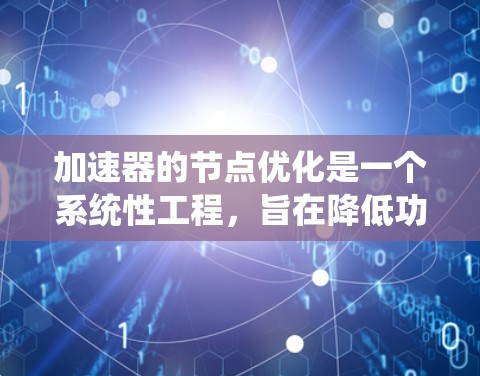 加速器的节点优化是一个系统性工程，旨在降低功耗同时保持或提升性能。以下是对该问题的详细分析及解决方案