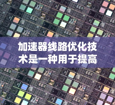 加速器线路优化技术是一种用于提高加速器性能的技术，主要通过优化加速器的磁场设计、轨道路径、材料选择和系统控制等方面来实现加速粒子的目标。以下是一些关键的加速器线路优化技术及其应用