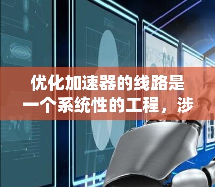 优化加速器的线路是一个系统性的工程，涉及多个方面的综合考虑。以下是一份有条理的优化方案，供参考