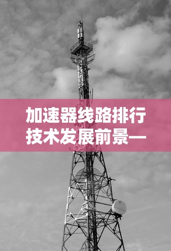 加速器线路排行技术发展前景—2026年分析