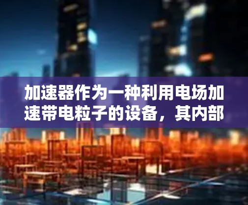 加速器作为一种利用电场加速带电粒子的设备，其内部结构复杂而精密。为了更好地理解加速器的线路节点，我们可以将其分为几个关键部分，每个部分都有其特定的功能和作用。以下是对加速器线路节点的详细分析