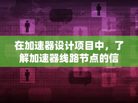 在加速器设计项目中,了解加速器线路节点的信息对于有效设计和分析至关重要。以下是系统地整理的信息和步骤,帮助你更好地理解和应用加速器线路节点 在加速器设计项目中,了解加速器线路节点的信息对于有效设计和分析至关重要。以下是系统地整理的信息和步骤,帮助你更好地理解和应用加速器线路节点