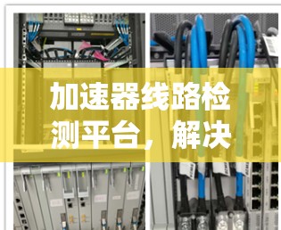 加速器线路检测平台，解决通信系统故障定位难题