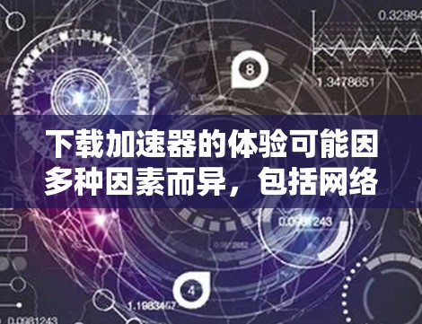 下载加速器的体验可能因多种因素而异，包括网络连接速度、下载服务器的性能、网络环境（如带宽、延迟等）以及加速器软件本身的优化效果。以下是一些可能影响加速器下载体验的因素和建议