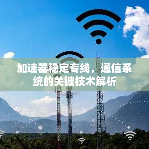 加速器稳定专线，通信系统的关键技术解析
