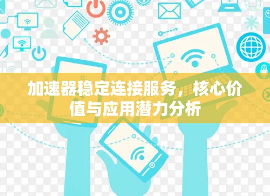 加速器稳定连接服务，核心价值与应用潜力分析