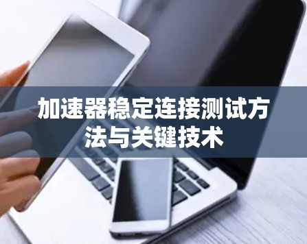 加速器稳定连接测试方法与关键技术