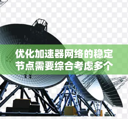 优化加速器网络的稳定节点需要综合考虑多个方面，确保其高效、可靠和安全。以下是优化策略的总结