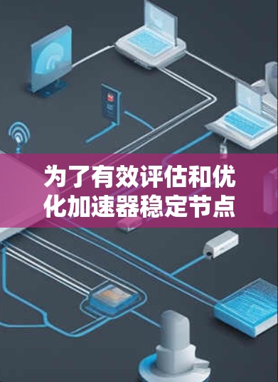 为了有效评估和优化加速器稳定节点的性能，以下是一个结构化的方法和步骤