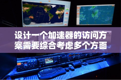 设计一个加速器的访问方案需要综合考虑多个方面，确保访客和设备的安全。本文将分步骤详细说明访问方案的设计和实施