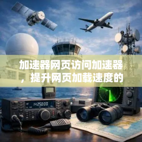 加速器网页访问加速器，提升网页加载速度的关键技术