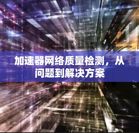 加速器网络质量检测，从问题到解决方案