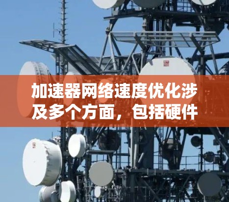 加速器网络速度优化涉及多个方面,包括硬件配置、网络协议优化、数据传输策略以及系统性能调优。以下是一些常见的优化方法和策略 加速器网络速度优化涉及多个方面,包括硬件配置、网络协议优化、数据传输策略以及系统性能调优。以下是一些常见的优化方法和策略