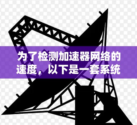 为了检测加速器网络的速度，以下是一套系统的步骤和方法