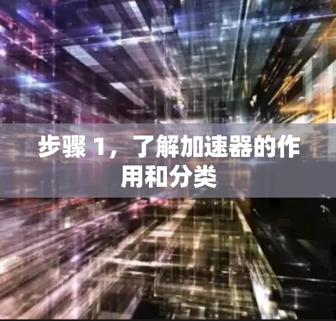 步骤 1，了解加速器的作用和分类