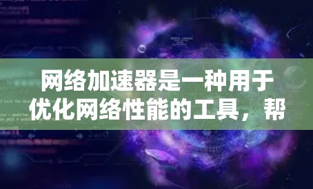 网络加速器是一种用于优化网络性能的工具，帮助加快数据传输速度、减少延迟并优化带宽。以下是关于加速器网络连接工具的详细介绍
