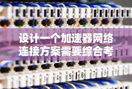 设计一个加速器网络连接方案需要综合考虑多个方面，以下是对这一方案的总结和建议