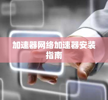 加速器网络加速器安装指南 加速器网络加速器安装指南