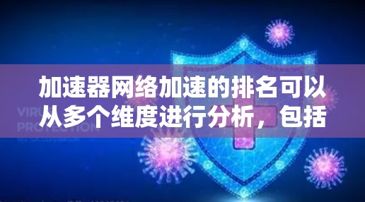 加速器网络加速的排名可以从多个维度进行分析，包括技术影响力、效率提升、资源利用以及实际应用等。以下是对加速器网络加速技术的排名