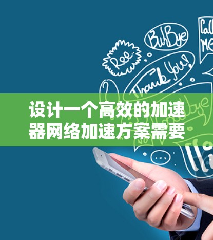 设计一个高效的加速器网络加速方案需要综合考虑多个方面，以下是一个结构化的方案设计