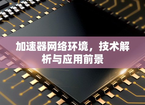加速器网络环境，技术解析与应用前景