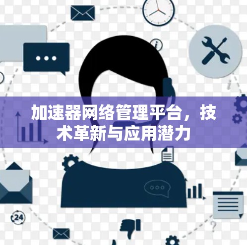 加速器网络管理平台，技术革新与应用潜力