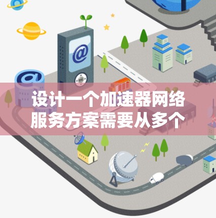 设计一个加速器网络服务方案需要从多个维度综合考虑,确保其在性能、可靠性和安全性方面都能满足企业需求。以下是一个结构化的方案概述 设计一个加速器网络服务方案需要从多个维度综合考虑,确保其在性能、可靠性和安全性方面都能满足企业需求。以下是一个结构化的方案概述