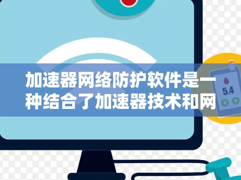 加速器网络防护软件是一种结合了加速器技术和网络防护功能的解决方案，旨在同时提升网络性能和保障安全。以下是对这一技术的详细分析和总结