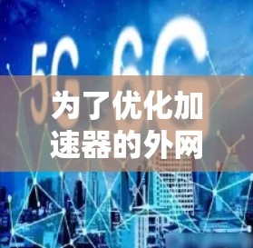 为了优化加速器的外网连接稳定性，以下是一些系统化的解决方案