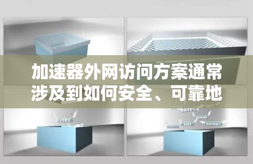 加速器外网访问方案通常涉及到如何安全、可靠地将内部加速器设备与外部网络连接起来，以支持外网访问需求。以下是一些常见的方案和方法