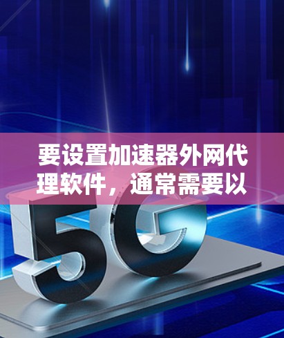 要设置加速器外网代理软件，通常需要以下步骤