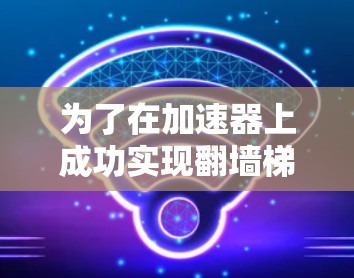 为了在加速器上成功实现翻墙梯子下载，以下是分步骤的解决方案