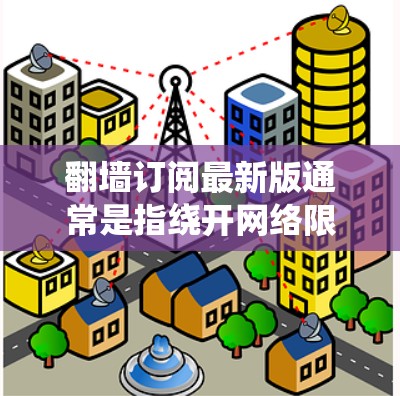 翻墙订阅最新版通常是指绕开网络限制,访问受限的网站或内容。具体操作可能因国家、网络环境而异,以下是一些常见的方法和注意事项 翻墙订阅最新版通常是指绕开网络限制,访问受限的网站或内容。具体操作可能因国家、网络环境而异,以下是一些常见的方法和注意事项