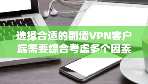 选择合适的翻墙VPN客户端需要综合考虑多个因素，以下是对各个VPN客户端的详细分析和推荐