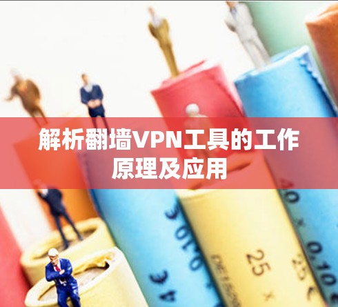 解析翻墙VPN工具的工作原理及应用 解析翻墙VPN工具的工作原理及应用