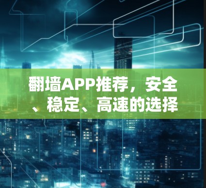翻墙APP推荐，安全、稳定、高速的选择