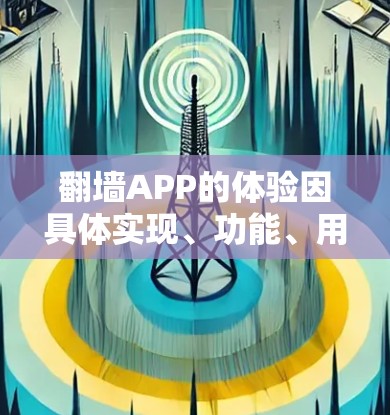 翻墙APP的体验因具体实现、功能、用户需求和使用环境而异。以下是一些常见的体验方面和考虑因素
