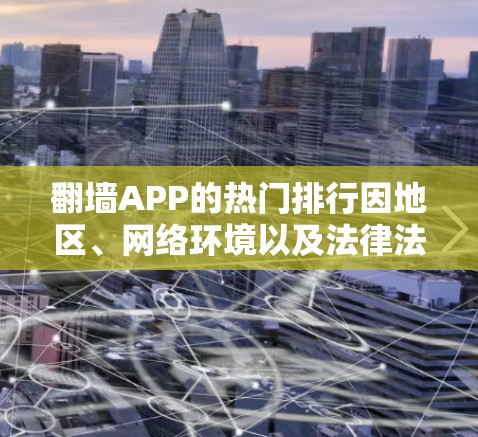 翻墙APP的热门排行因地区、网络环境以及法律法规的不同而有所差异。以下是一些常见的翻墙解决方案,但需要注意的是,使用这些工具可能涉及法律风险,具体使用需遵守当地法律法规 翻墙APP的热门排行因地区、网络环境以及法律法规的不同而有所差异。以下是一些常见的翻墙解决方案,但需要注意的是,使用这些工具可能涉及法律风险,具体使用需遵守当地法律法规
