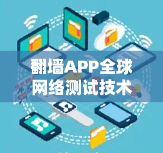 翻墙APP全球网络测试技术探索与应用