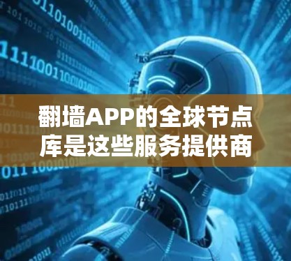 翻墙APP的全球节点库是这些服务提供商部署的服务器网络,分布于世界各地,旨在为用户提供多样化的访问选项。以下是关于翻墙APP全球节点库的详细分析 翻墙APP的全球节点库是这些服务提供商部署的服务器网络,分布于世界各地,旨在为用户提供多样化的访问选项。以下是关于翻墙APP全球节点库的详细分析